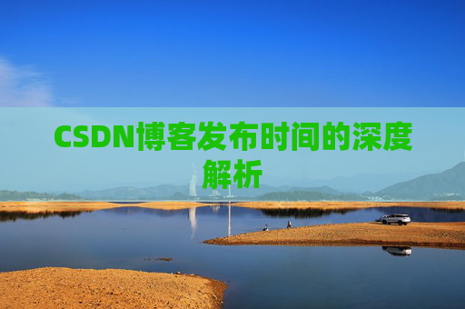 CSDN博客发布时间的深度解析