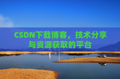 CSDN下载博客,技术分享与资源获取的平台
