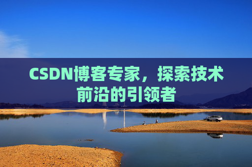 CSDN博客专家，探索技术前沿的引领者